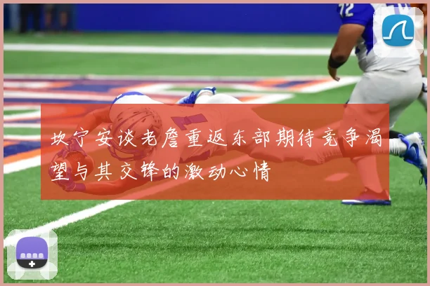 坎宁安谈老詹重返东部期待竞争渴望与其交锋的激动心情