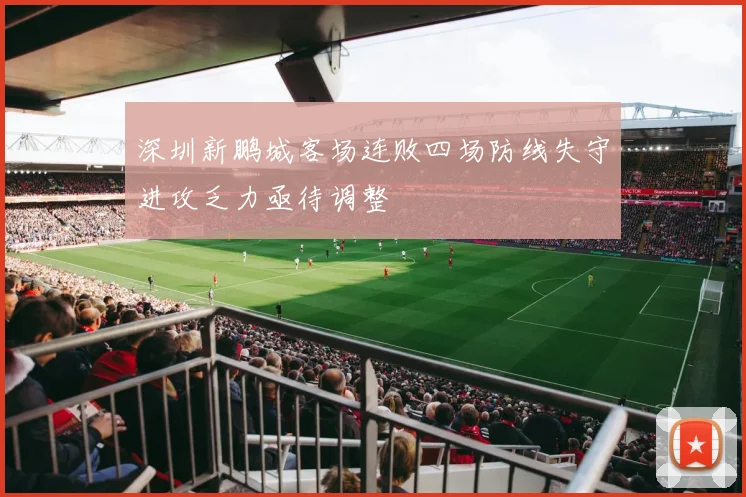 深圳新鹏城客场连败四场防线失守进攻乏力亟待调整