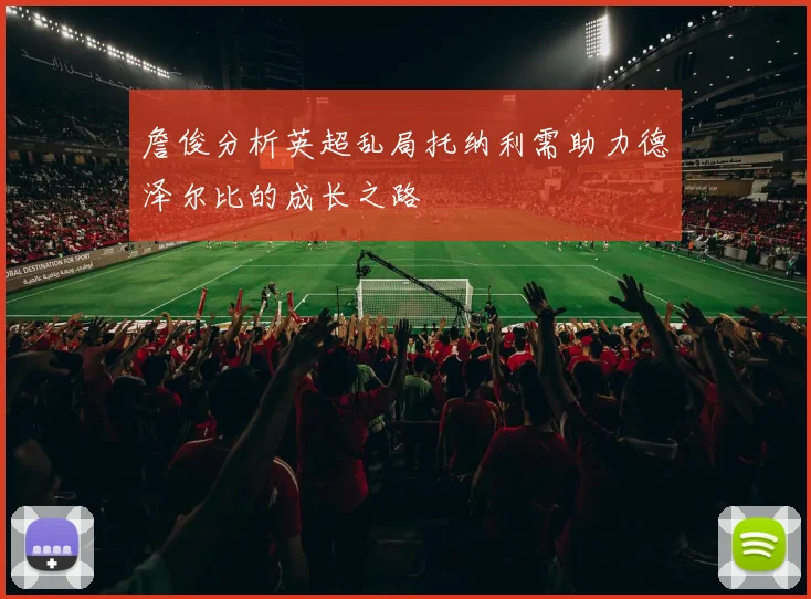 詹俊分析英超乱局托纳利需助力德泽尔比的成长之路